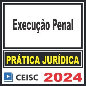 Prática Jurídica (Execução Penal) Ceisc 2024