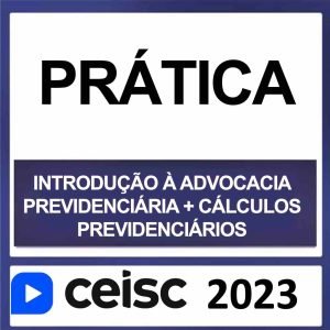 PRÁTICA JURÍDICA – (INTRODUÇÃO À ADVOCACIA PREVIDENCIÁRIA + CÁLCULOS PREVIDENCIÁRIOS) – CEISC 2023