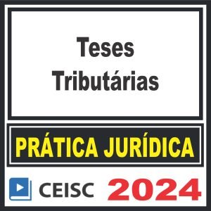 Prática Jurídica (Teses Tributárias) Ceisc 2024